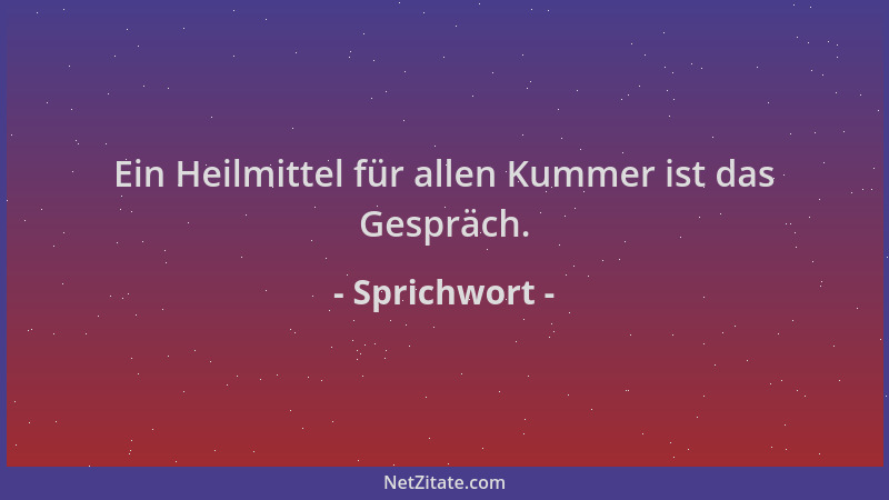 Sprichwort - Ein Heilmittel für allen Kummer ist das Gespräch....