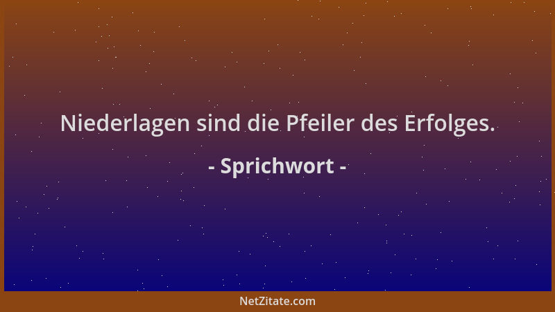 Sprichwort - Niederlagen sind die Pfeiler des Erfolges....