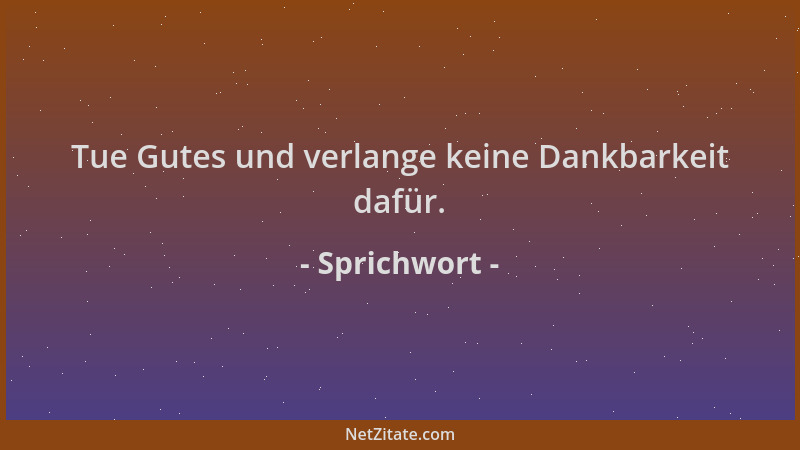Sprichwort - Tue Gutes und verlange keine Dankbarkeit dafür....