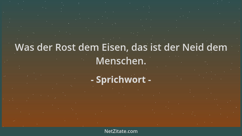 Sprichwort - Was der Rost dem Eisen, das ist der Neid dem Menschen....