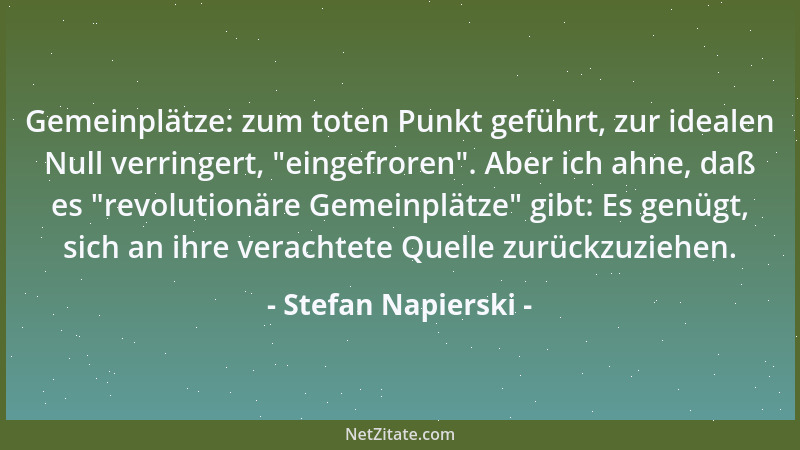 Stefan Napierski - Gemeinplätze: zum toten Punkt geführt, zur idealen Null verringert,  "eingefroren ". Aber ich ahne, daß es...
