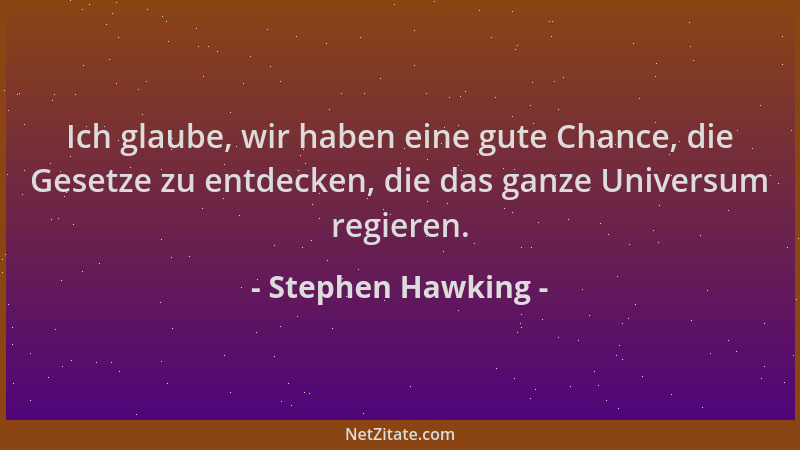 Stephen Hawking - Ich glaube, wir haben eine gute Chance, die Gesetze zu entdecken, die das ganze Universum regieren....