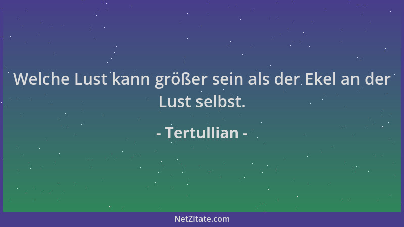 Tertullian - Welche Lust kann größer sein als der Ekel an der Lust selbst....
