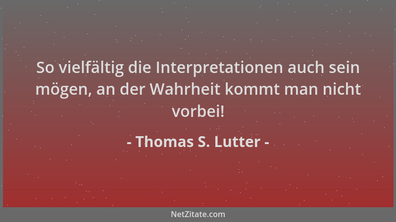 Thomas S. Lutter - So vielfältig die Interpretationen auch sein mögen, an der Wahrheit kommt man nicht vorbei!...