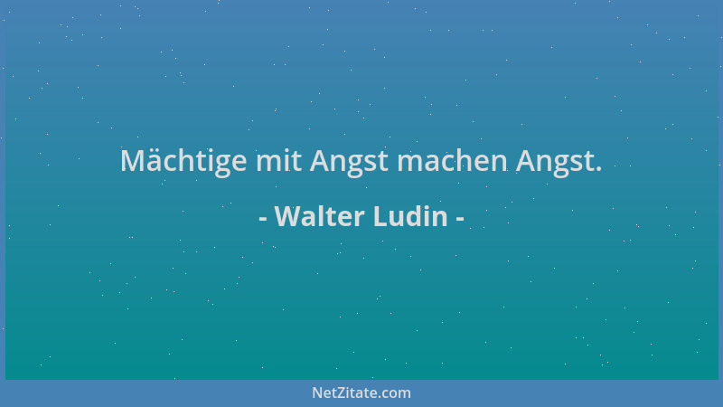 Walter Ludin - Mächtige mit Angst machen Angst....
