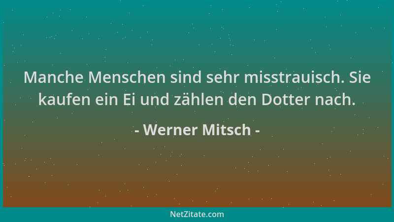Werner Mitsch - Manche Menschen sind sehr misstrauisch. Sie kaufen ein Ei und zählen den Dotter nach....