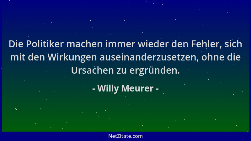 Willy Meurer - Die Politiker machen immer wieder den Fehler, sich mit den Wirkungen auseinanderzusetzen, ohne die Ursachen...