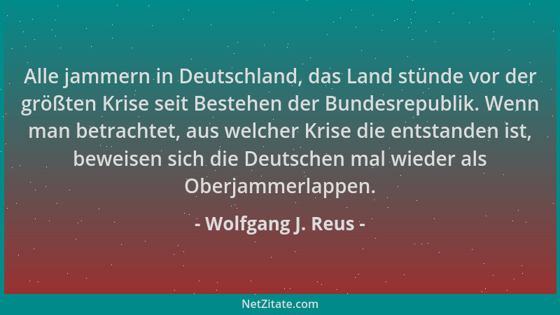 Wolfgang J. Reus - Alle jammern in Deutschland, das Land stünde vor der größten Krise seit Bestehen der Bundesrepublik. Wen...
