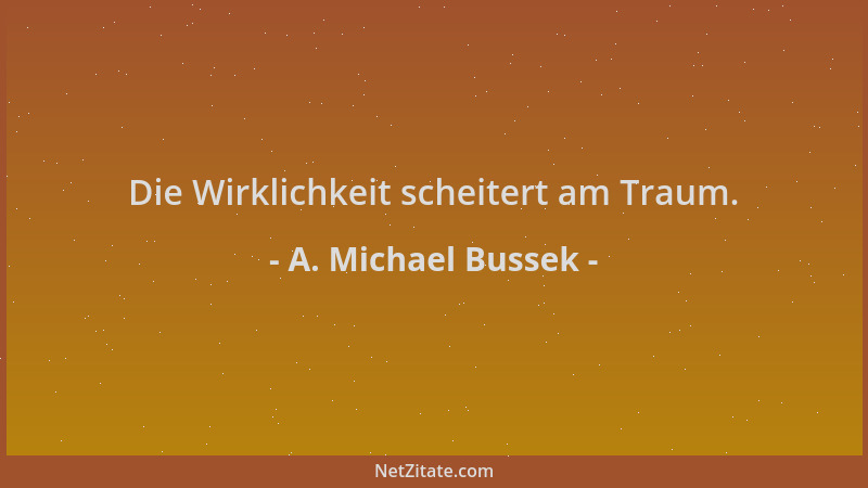 A. Michael Bussek - Die Wirklichkeit scheitert am Traum....