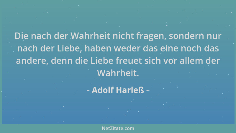 Adolf Harleß - Die nach der Wahrheit nicht fragen, sondern nur nach der Liebe, haben weder das eine noch das andere, denn d...