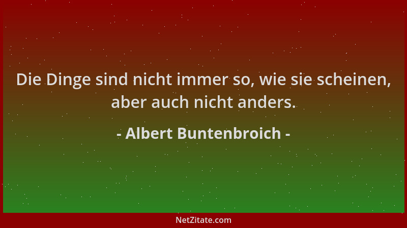 Albert Buntenbroich - Die Dinge sind nicht immer so, wie sie scheinen, aber auch nicht anders....