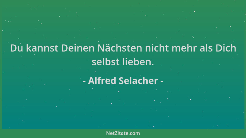 Alfred Selacher - Du kannst Deinen Nächsten nicht mehr als Dich selbst lieben....