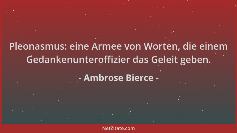 Ambrose Bierce - Pleonasmus: eine Armee von Worten, die einem Gedankenunteroffizier das Geleit geben....