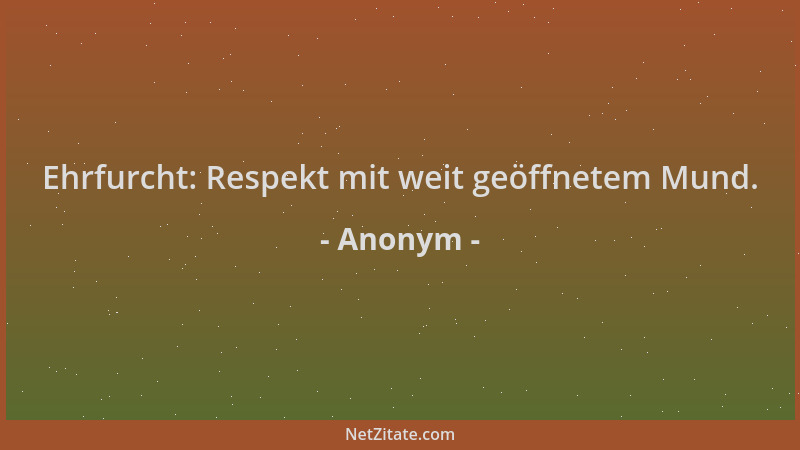 Anonym - Ehrfurcht: Respekt mit weit geöffnetem Mund....