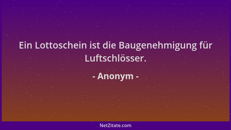 Anonym - Ein Lottoschein ist die Baugenehmigung für Luftschlösser....