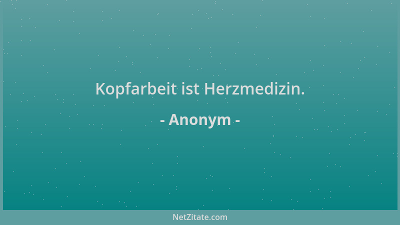 Anonym - Kopfarbeit ist Herzmedizin....