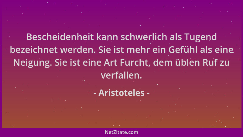 Aristoteles - Bescheidenheit kann schwerlich als Tugend bezeichnet werden. Sie ist mehr ein Gefühl als eine Neigung. Sie is...