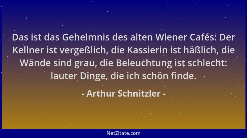 Arthur Schnitzler - Das ist das Geheimnis des alten Wiener Cafés: Der Kellner ist vergeßlich, die Kassierin ist häßlich, di...