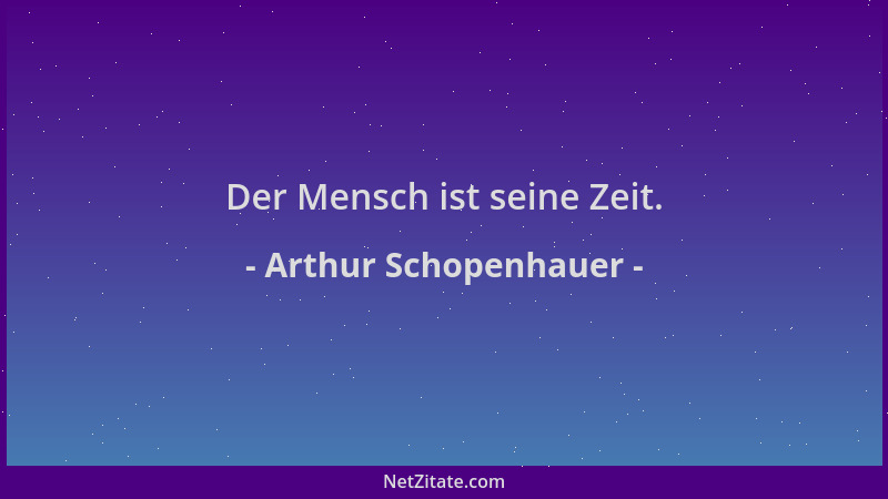 Arthur Schopenhauer - Der Mensch ist seine Zeit....