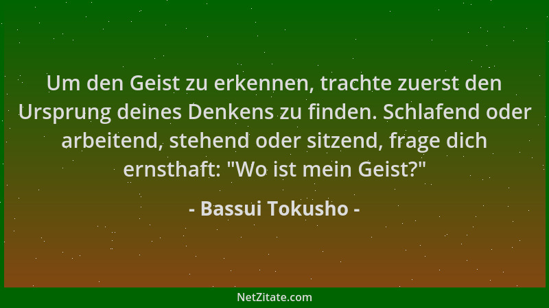 Bassui Tokusho - Um den Geist zu erkennen, trachte zuerst den Ursprung deines Denkens zu finden. Schlafend oder arbeitend,...