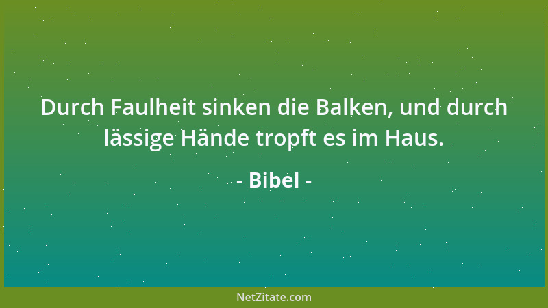 Bibel - Durch Faulheit sinken die Balken, und durch lässige Hände tropft es im Haus....