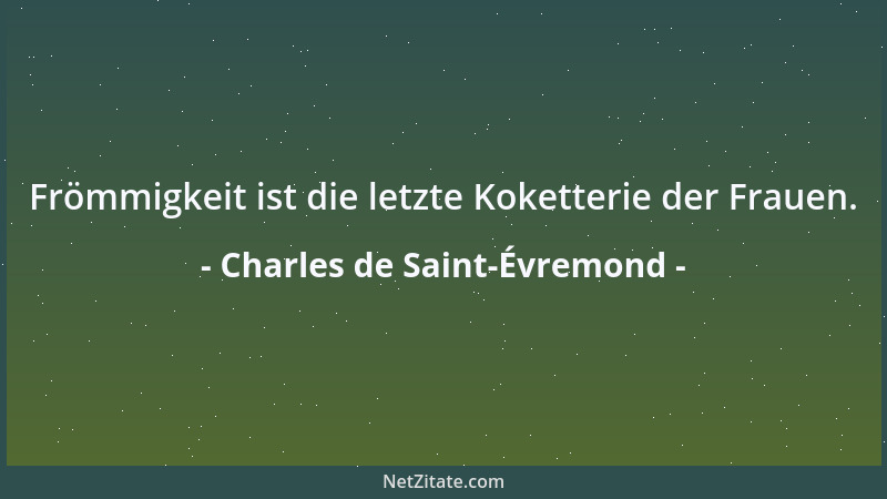 Charles de Saint-Évremond - Frömmigkeit ist die letzte Koketterie der Frauen....
