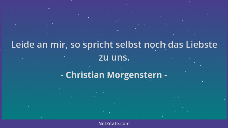 Christian Morgenstern - Leide an mir, so spricht selbst noch das Liebste zu uns....