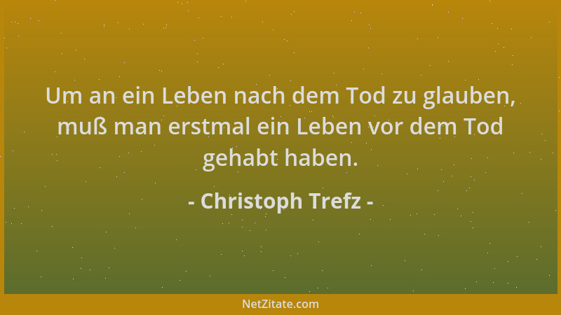 Christoph Trefz - Um an ein Leben nach dem Tod zu glauben, muß man erstmal ein Leben vor dem Tod gehabt haben....