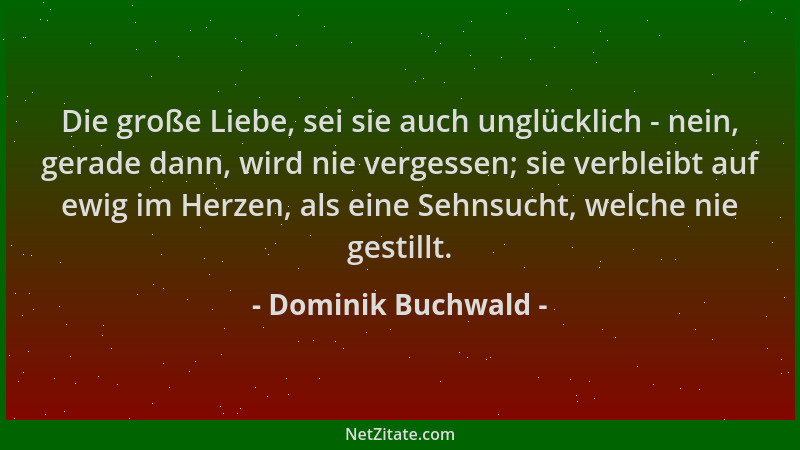 Dominik Buchwald - Die große Liebe, sei sie auch unglücklich - nein, gerade dann, wird nie vergessen; sie verbleibt auf ewi...