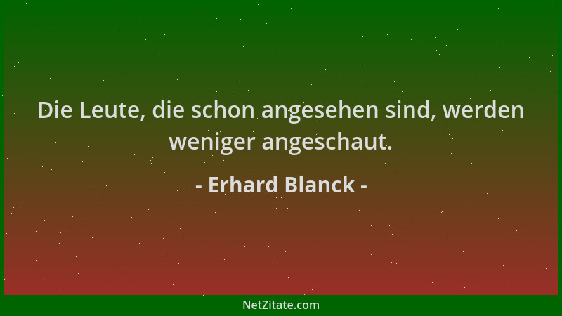 Erhard Blanck - Die Leute, die schon angesehen sind, werden weniger angeschaut....