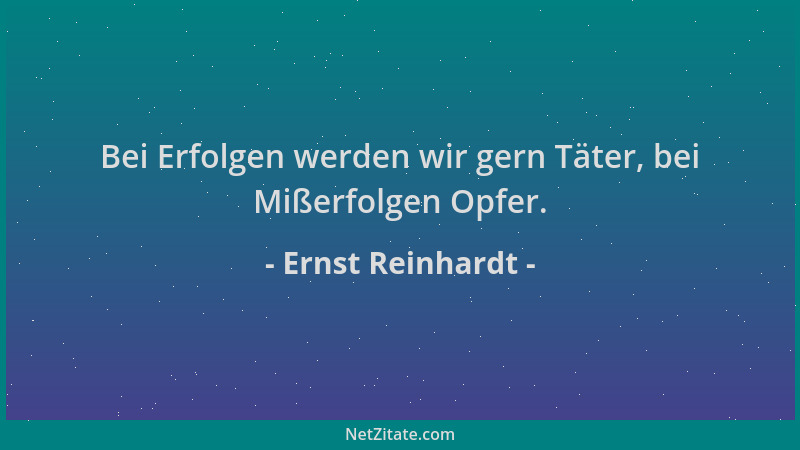 Ernst Reinhardt - Bei Erfolgen werden wir gern Täter, bei Mißerfolgen Opfer....