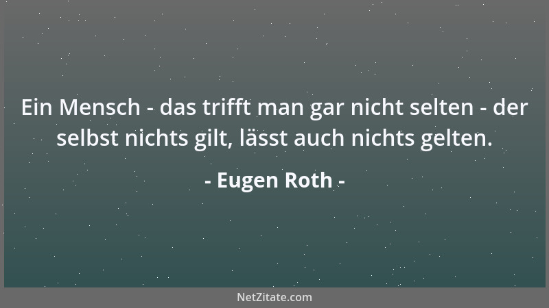 Eugen Roth - Ein Mensch - das trifft man gar nicht selten - der selbst nichts gilt, lässt auch nichts gelten....