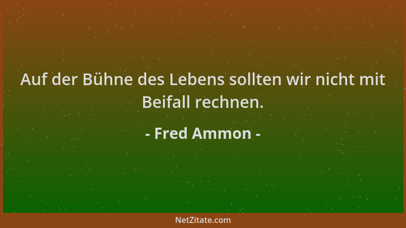 Fred Ammon - Auf der Bühne des Lebens sollten wir nicht mit Beifall rechnen....