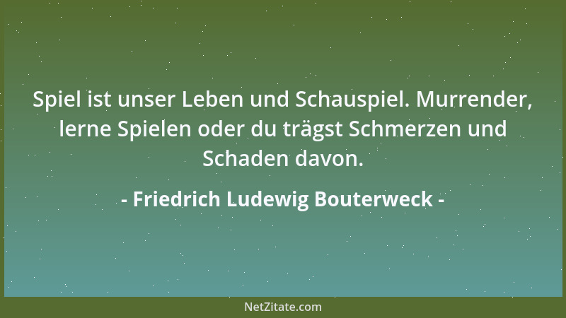 Friedrich Ludewig Bouterweck - Mächtiger als die Wellen des Meeres sind Thränen der Liebe. Jene gehorchen dem Sturme; diese...