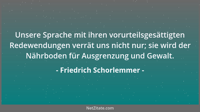 Friedrich Schorlemmer - Unsere Sprache mit ihren vorurteilsgesättigten Redewendungen verrät uns nicht nur; sie wird der Näh...