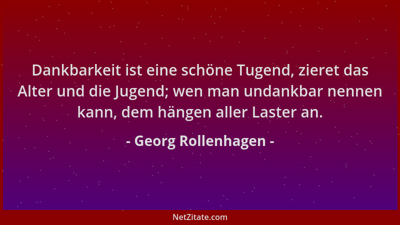 Georg Rollenhagen - Dankbarkeit ist eine schöne Tugend, zieret das Alter und die Jugend; wen man undankbar nennen kann, dem...
