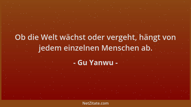 Gu Yanwu - Ob die Welt wächst oder vergeht, hängt von jedem einzelnen Menschen ab....