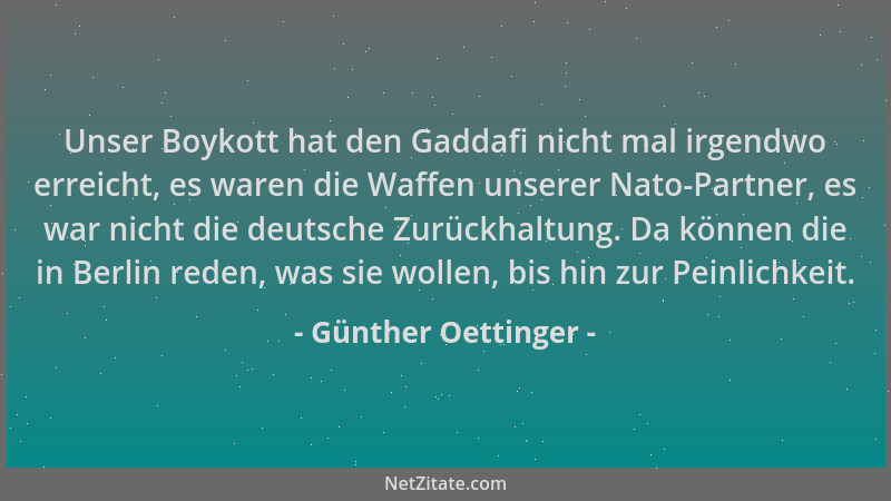 Günther Oettinger - Unser Boykott hat den Gaddafi nicht mal irgendwo erreicht, es waren die Waffen unserer Nato-Partner, es...