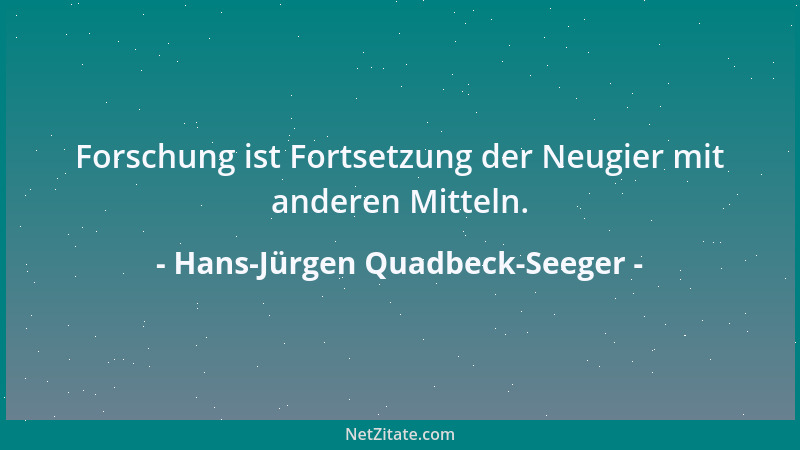 Hans-Jürgen Quadbeck-Seeger - Forschung ist Fortsetzung der Neugier mit anderen Mitteln....