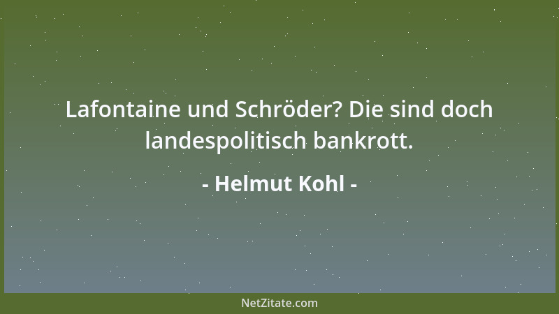 Helmut Kohl - Lafontaine und Schröder? Die sind doch landespolitisch bankrott....
