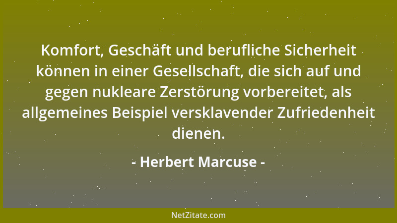 Herbert Marcuse - Komfort, Geschäft und berufliche Sicherheit können in einer Gesellschaft, die sich auf und gegen nukleare...