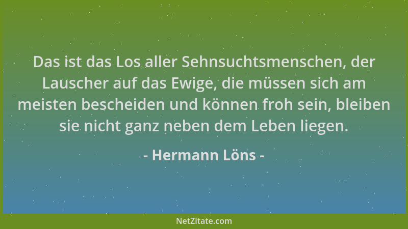 Hermann Löns - Das ist das Los aller Sehnsuchtsmenschen, der Lauscher auf das Ewige, die müssen sich am meisten bescheiden...