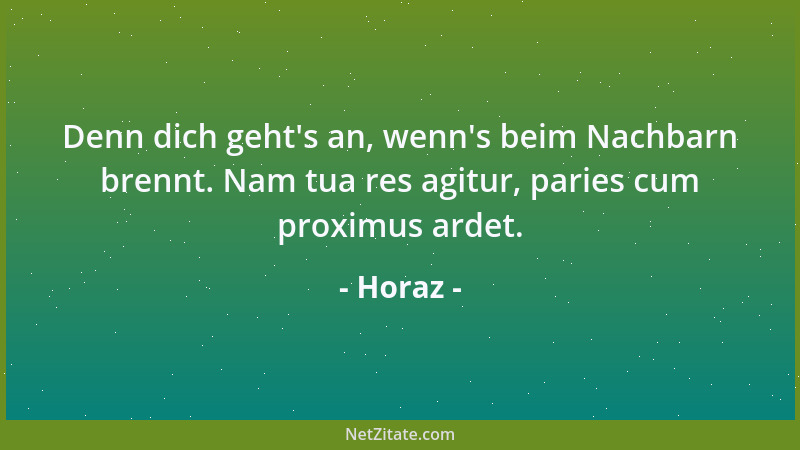 Horaz - Denn dich geht 's an, wenn 's beim Nachbarn brennt. Nam tua res agitur, paries cum proximus ardet....