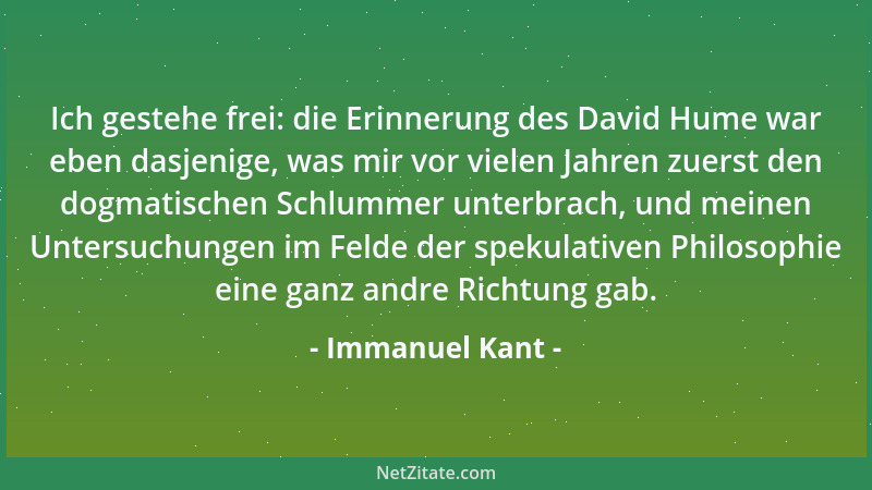 Immanuel Kant - Ich gestehe frei: die Erinnerung des David Hume war eben dasjenige, was mir vor vielen Jahren zuerst den do...