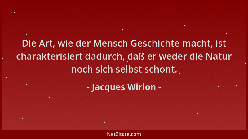 Jacques Wirion - Die Art, wie der Mensch Geschichte macht, ist charakterisiert dadurch, daß er weder die Natur noch sich se...