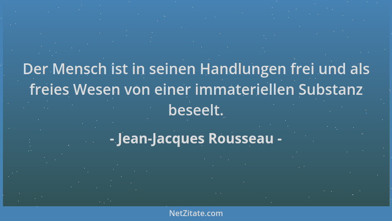 Jean-Jacques Rousseau - Der Mensch ist in seinen Handlungen frei und als freies Wesen von einer immateriellen Substanz bese...