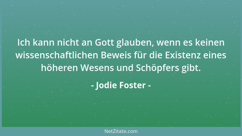Jodie Foster - Ich kann nicht an Gott glauben, wenn es keinen wissenschaftlichen Beweis für die Existenz eines höheren Wese...