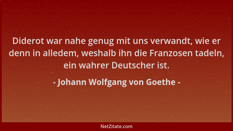 Johann Wolfgang von Goethe - Diderot war nahe genug mit uns verwandt, wie er denn in alledem, weshalb ihn die Franzosen tad...