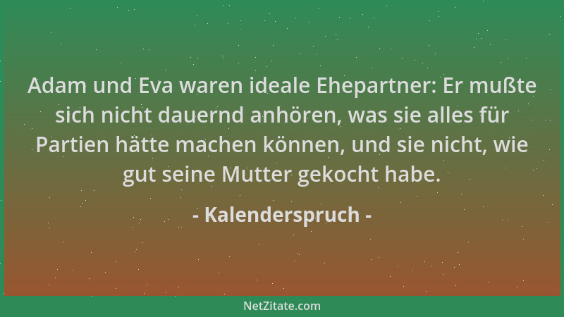Kalenderspruch - Adam und Eva waren ideale Ehepartner: Er mußte sich nicht dauernd anhören, was sie alles für Partien hätte...