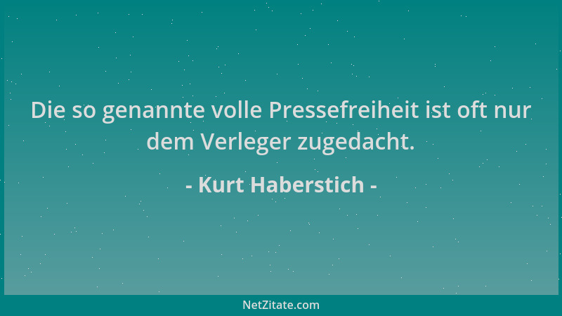 Kurt Haberstich - Die so genannte volle Pressefreiheit ist oft nur dem Verleger zugedacht....